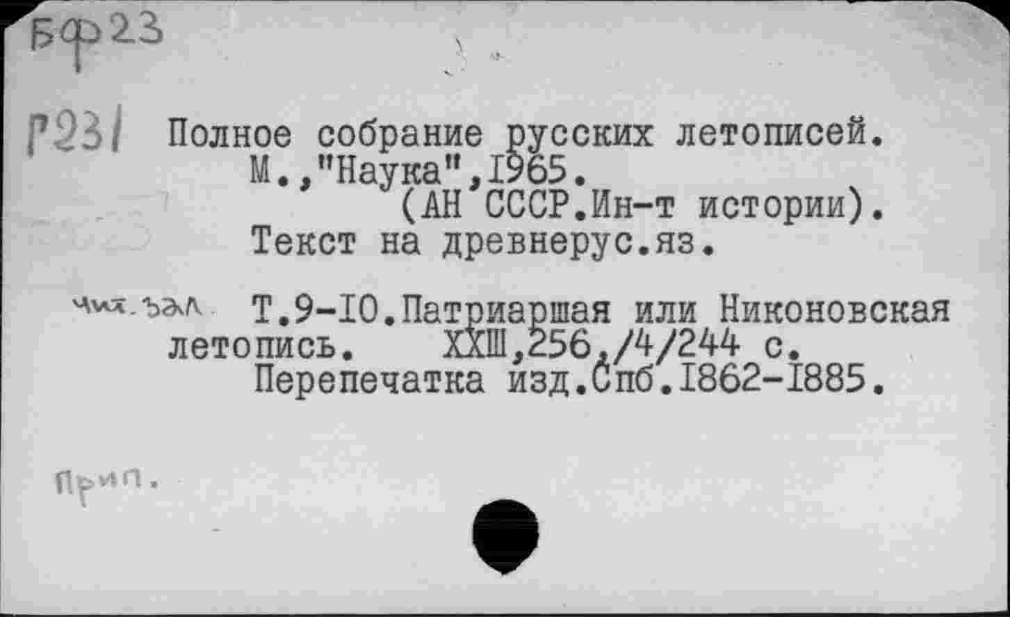 ﻿Г2ВІ Полное собрание русских летописей.
М.,"Наука",1965.
(АН СССР.Ин-т истории). Текст на древнерус.яз.
Т.9-10.Патриаршая или Никоновская летопись. ХХШ,256,/4/244 с.
Перепечатка изд.Спб.1862-1885.
vt Л .